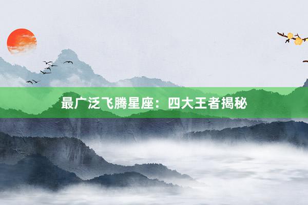 最广泛飞腾星座：四大王者揭秘